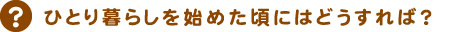 ひとり暮らしを始めた頃にはどうすれば？